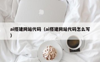 岳阳ai搭建网站代码（ai搭建网站代码怎么写）