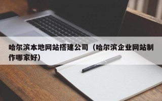 岳阳哈尔滨本地网站搭建公司（哈尔滨企业网站制作哪家好）