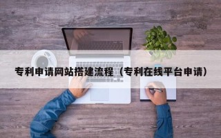 岳阳专利申请网站搭建流程（专利在线平台申请）