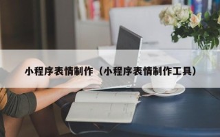 岳阳小程序表情制作（小程序表情制作工具）