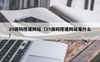 岳阳29源码搭建网站（29源码搭建网站是什么）