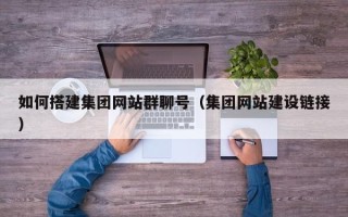 岳阳如何搭建集团网站群聊号（集团网站建设链接）