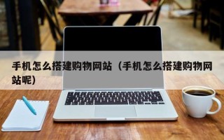 岳阳手机怎么搭建购物网站（手机怎么搭建购物网站呢）