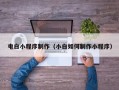 岳阳电白小程序制作（小白如何制作小程序）