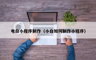 岳阳电白小程序制作（小白如何制作小程序）