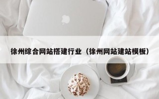 岳阳徐州综合网站搭建行业（徐州网站建站模板）