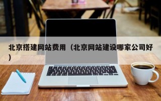 岳阳北京搭建网站费用（北京网站建设哪家公司好）