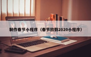 岳阳制作春节小程序（春节放假2020小程序）
