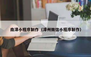 岳阳南漳小程序制作（漳州微信小程序制作）