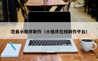 岳阳范县小程序制作（小程序在线制作平台）